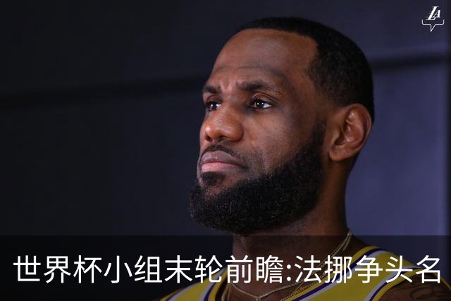 世界杯小组末轮前瞻:法挪争头名 西班牙仍不稳