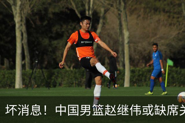 坏消息！中国男篮赵继伟或缺席关键战，脚踝肿胀+打封闭，令人心疼