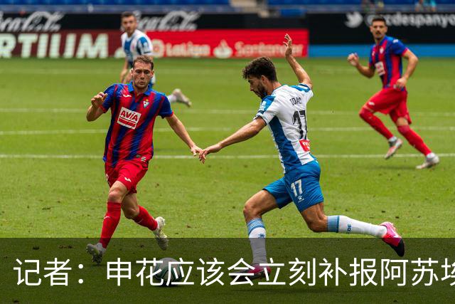 记者：申花应该会立刻补报阿苏埃，回归首秀将是周六足协杯