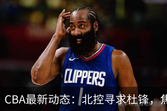 CBA最新动态：北控寻求杜锋，焦泊乔急于离队，朱芳雨重拾旧将